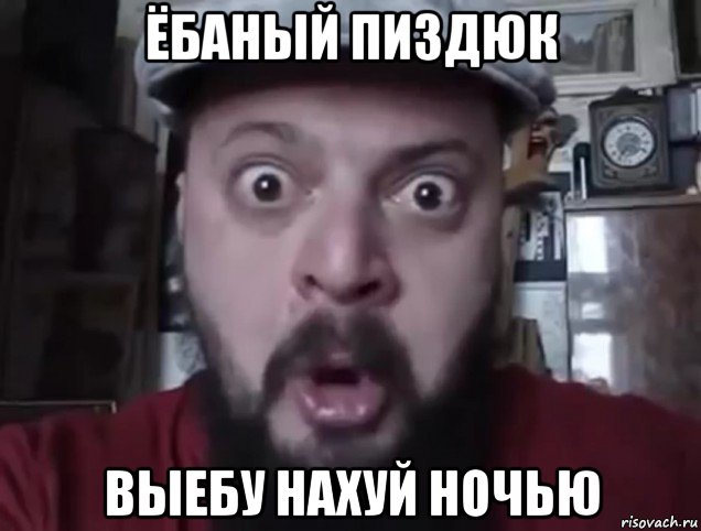ёбаный пиздюк выебу нахуй ночью