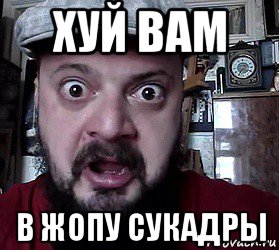 хуй вам в жопу сукадры