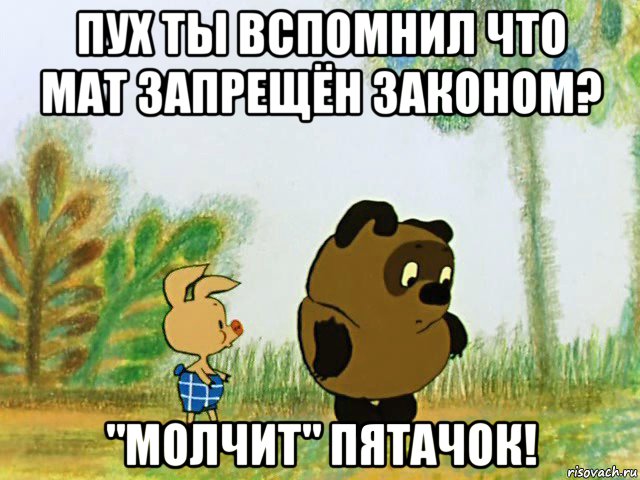 пух ты вспомнил что мат запрещён законом? "молчит" пятачок!