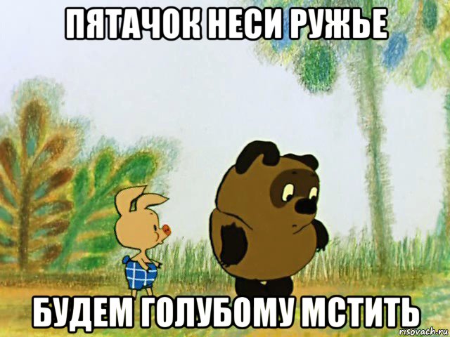 пятачок неси ружье будем голубому мстить