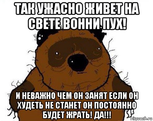 так ужасно живет на свете вонни пух! и неважно чем он занят если он худеть не станет он постоянно будет жрать! да!!!