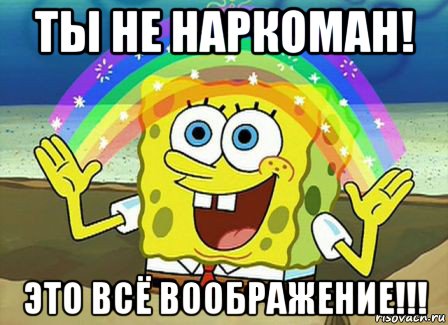 ты не наркоман! это всё воображение!!!