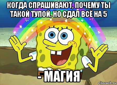 когда спрашивают, почему ты такой тупой, но сдал всё на 5 - магия, Мем Воображение (Спанч Боб)