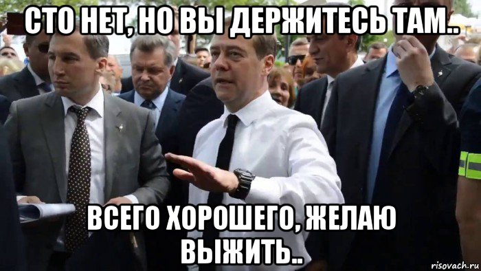 сто нет, но вы держитесь там.. всего хорошего, желаю выжить.., Мем Всего хорошего