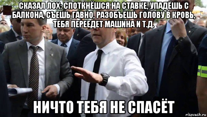 сказал лох: споткнёшся на ставке, упадёшь с балкона, съешь гавно, разобъешь голову в кровь, тебя переедет машина и т.д. ничто тебя не спасёт, Мем Всего хорошего