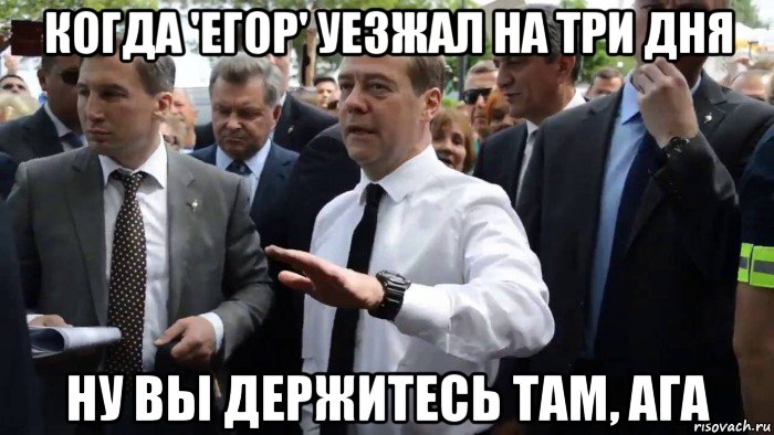 когда 'егор' уезжал на три дня ну вы держитесь там, ага, Мем Всего хорошего