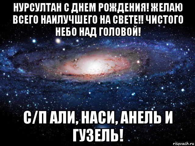 нурсултан с днем рождения! желаю всего наилучшего на свете!! чистого небо над головой! с/п али, наси, анель и гузель!, Мем Вселенная