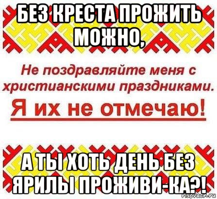 без креста прожить можно, а ты хоть день без ярилы проживи-ка?!, Мем Я ИХ НЕ ОТМЕЧАЮ