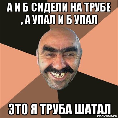 а и б сидели на трубе , а упал и б упал это я труба шатал, Мем Я твой дом труба шатал