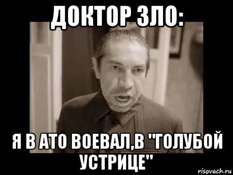 доктор зло: я в ато воевал,в "голубой устрице", Мем Я в ато воевал