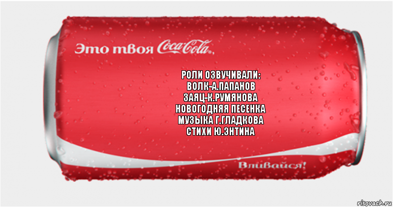 роли озвучивали:
волк-а.папанов
заяц-к.румянова
новогодняя песенка
музыка г.гладкова
стихи ю.энтина, Комикс Твоя кока-кола