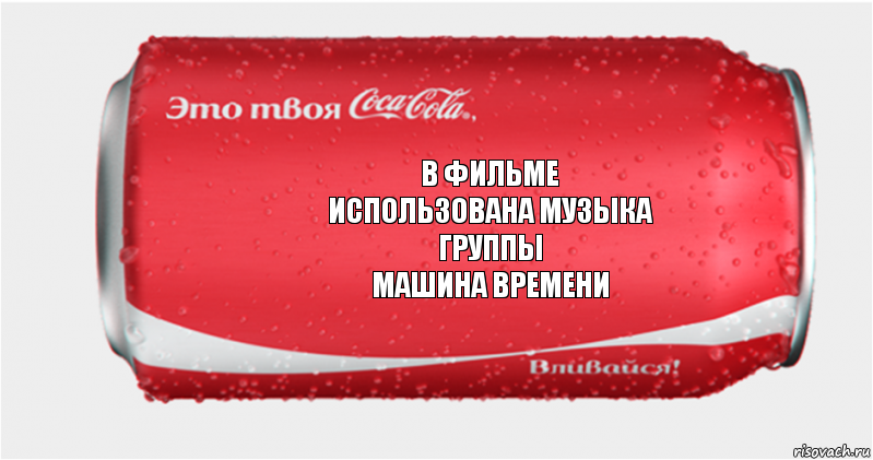 в фильме
использована музыка
группы
машина времени, Комикс Твоя кока-кола