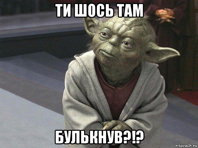 ти шось там булькнув?!?