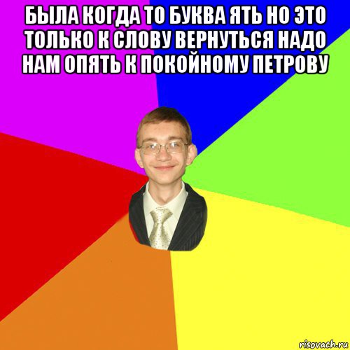 была когда то буква ять но это только к слову вернуться надо нам опять к покойному петрову , Мем Юра