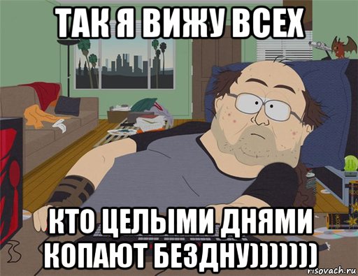 так я вижу всех кто целыми днями копают бездну))))))), Мем   Задрот south park