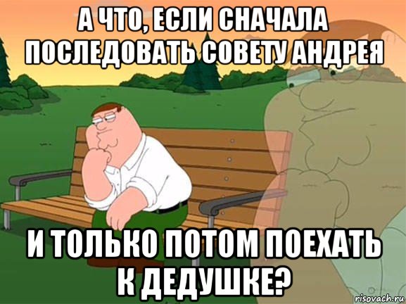 а что, если сначала последовать совету андрея и только потом поехать к дедушке?, Мем Задумчивый Гриффин