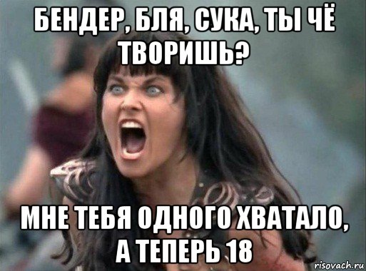 бендер, бля, сука, ты чё творишь? мне тебя одного хватало, а теперь 18, Мем Зена