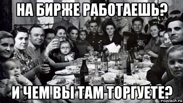 на бирже работаешь? и чем вы там торгуете?