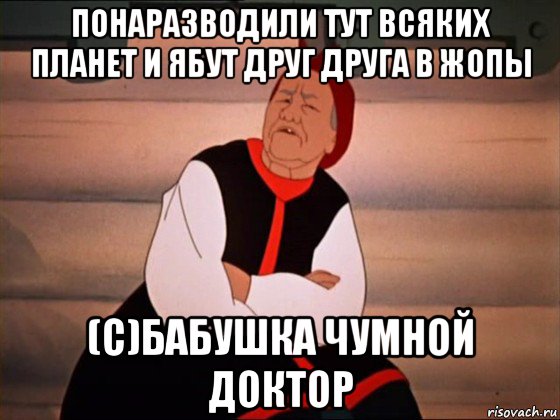 понаразводили тут всяких планет и ябут друг друга в жопы (с)бабушка чумной доктор, Мем Злая старуха