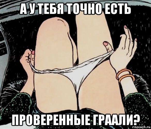 а у тебя точно есть проверенные граали?, Мем А ты точно