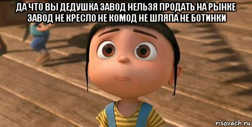 да что вы дедушка завод нельзя продать на рынке завод не кресло не комод не шляпа не ботинки , Мем    Агнес Грю