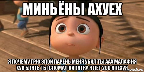 миньёны ахуех я почему грю злой парень меня убил ты ааа малафня хуя блять ты сломал кипятка я лет 200 янехуя, Мем    Агнес Грю