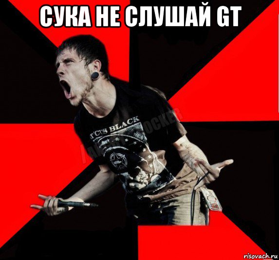 сука не слушай gt 