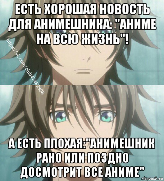 есть хорошая новость для анимешника: "аниме на всю жизнь"! а есть плохая:"анимешник рано или поздно досмотрит все аниме"