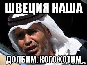 швеция наша долбим, кого хотим, Мем Араб