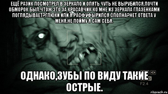 ещё разик посмотрел в зеркало и опять чуть не вырубился,почти обморок был.чтож это за красавчик ко мне из зеркала глазенками поглядывает?глюки или я расфуфырился сполна?нет ответа у меня,не пойму я сам себя. однако,зубы по виду такие острые., Мем Аутласт