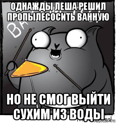однажды леша решил пропылесосить ванную но не смог выйти сухим из воды
