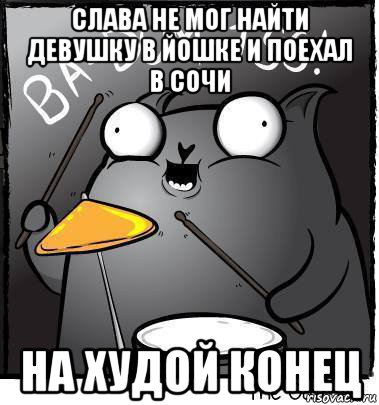 слава не мог найти девушку в йошке и поехал в сочи на худой конец