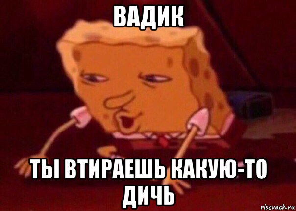 вадик ты втираешь какую-то дичь, Мем    Bettingmemes