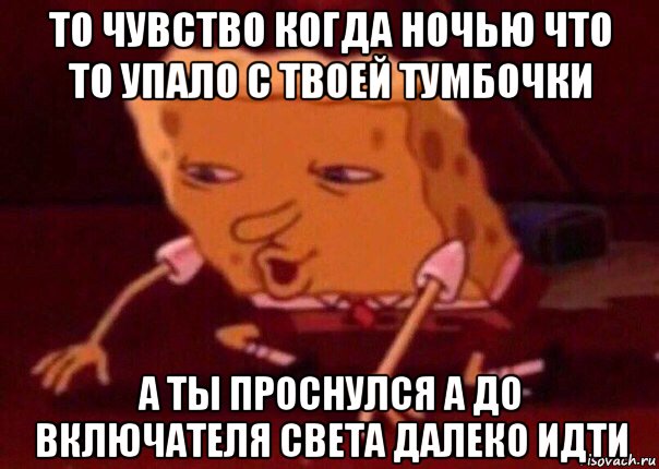 то чувство когда ночью что то упало с твоей тумбочки а ты проснулся а до включателя света далеко идти, Мем    Bettingmemes