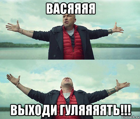 васяяяя выходи гуляяяять!!!