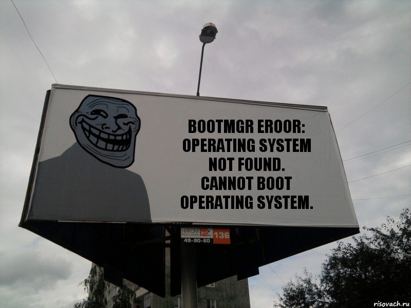 BOOTMGR EROOR: OPERATING SYSTEM NOT FOUND.
CANNOT BOOT OPERATING SYSTEM., Комикс Билборд тролля
