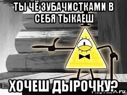 ты чё зубачистками в себя тыкаеш хочеш дырочку?