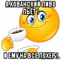 а хованский пиво пьёт ! и ему на все похер !