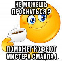не можешь проснуться ? поможет кофе от мистера смайла !