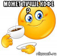 может лучше кофе ? 