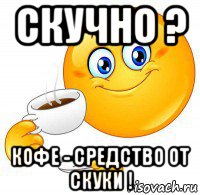 скучно ? кофе - средство от скуки !