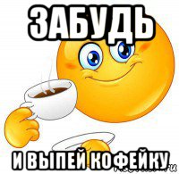 забудь и выпей кофейку