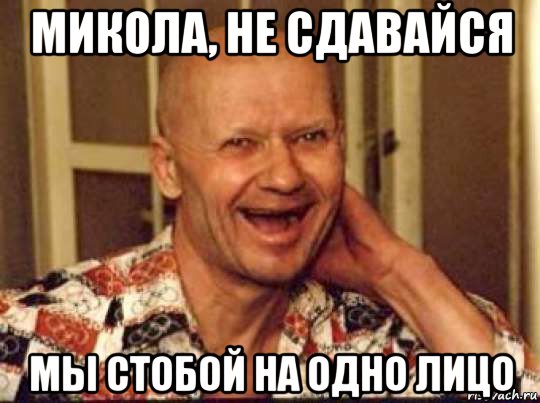 микола, не сдавайся мы стобой на одно лицо