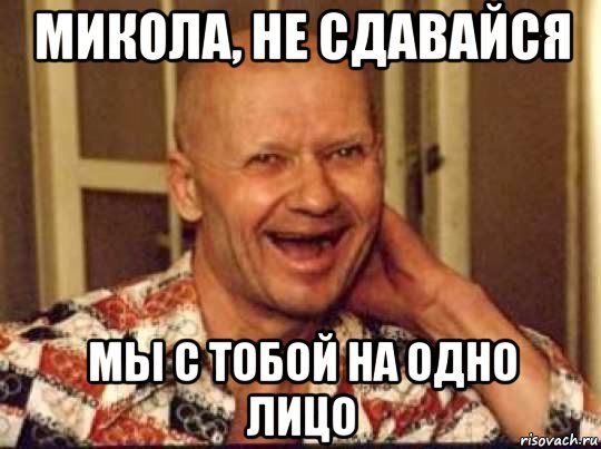 микола, не сдавайся мы с тобой на одно лицо