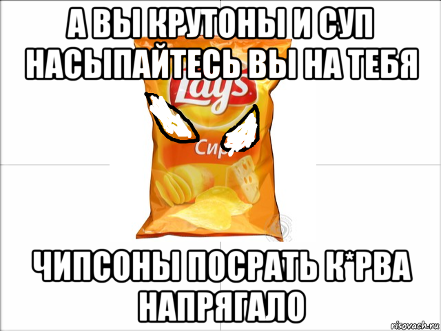 а вы крутоны и суп насыпайтесь вы на тебя чипсоны посрать к*рва напрягало, Мем Чипсоны