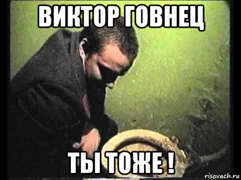 виктор говнец ты тоже !, Мем чисти говно