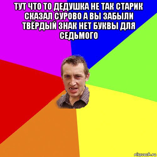 тут что то дедушка не так старик сказал сурово а вы забыли твёрдый знак нет буквы для седьмого , Мем Чоткий паца