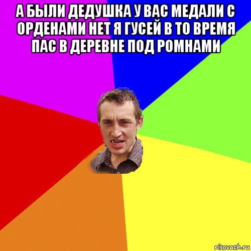 а были дедушка у вас медали с орденами нет я гусей в то время пас в деревне под ромнами , Мем Чоткий паца