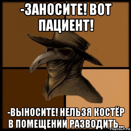 -заносите! вот пациент! -выносите! нельзя костёр в помещении разводить..., Мем  Чума