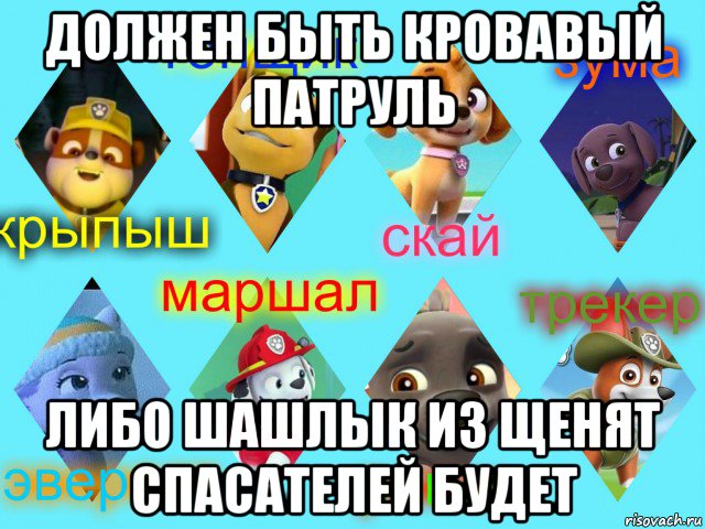 должен быть кровавый патруль либо шашлык из щенят спасателей будет, Мем Щенячий патруль